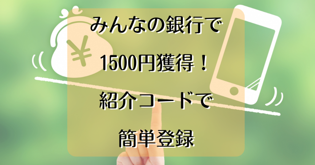 みんなの銀行で1500円獲得！紹介コードで簡単登録